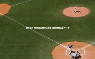 欧博官网-尼斯远征斯特拉斯堡 为欧冠席位奋力一搏