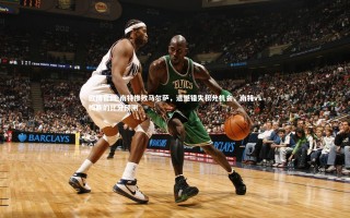 欧博官网-南特惨败马尔萨，遗憾错失积分机会，南特vs梅斯的比分预测