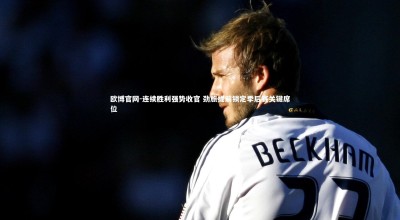 欧博官网-连续胜利强势收官 劲旅提前锁定季后赛关键席位