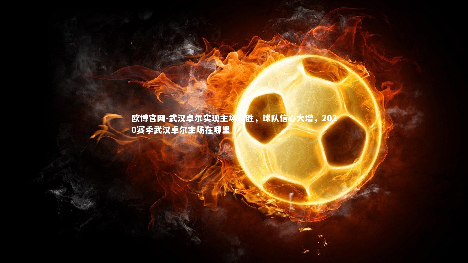 欧博官网-武汉卓尔实现主场连胜，球队信心大增，2020赛季武汉卓尔主场在哪里-第2张图片-欧博官网