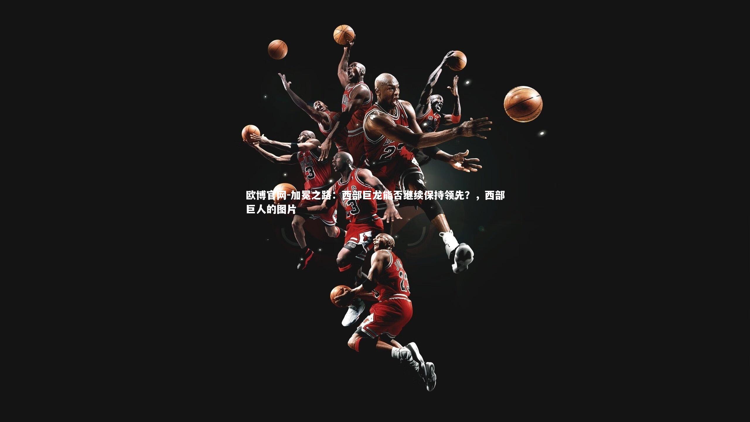 欧博官网-加冕之路：西部巨龙能否继续保持领先？，西部巨人的图片-第2张图片-欧博官网