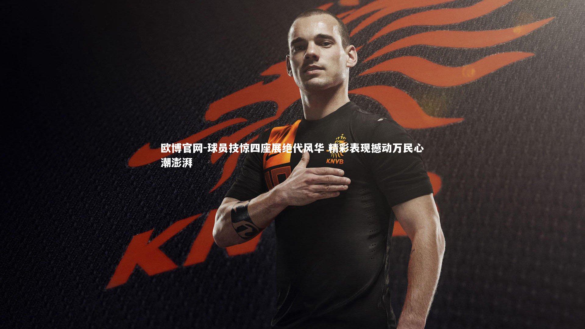 欧博官网-球员技惊四座展绝代风华 精彩表现撼动万民心潮澎湃-第2张图片-欧博官网